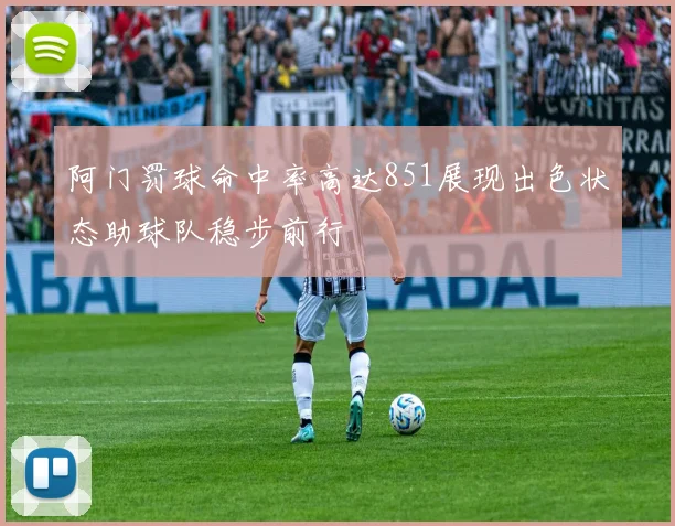 阿门罚球命中率高达851展现出色状态助球队稳步前行