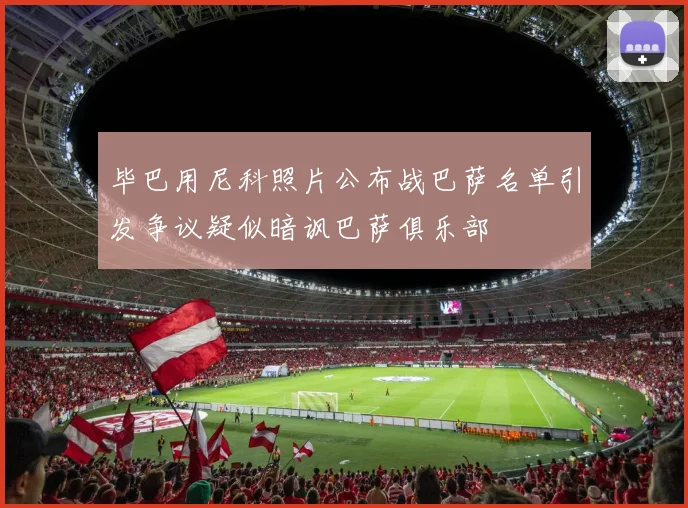 毕巴用尼科照片公布战巴萨名单引发争议疑似暗讽巴萨俱乐部