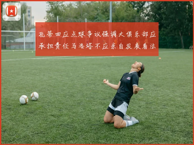 孔蒂回应点球争议强调大俱乐部应承担责任马洛塔不应亲自发表看法