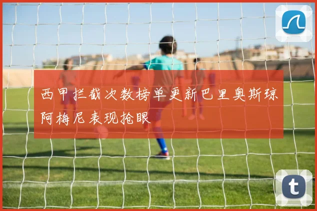 西甲拦截次数榜单更新巴里奥斯琼阿梅尼表现抢眼