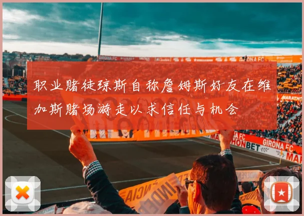 职业赌徒琼斯自称詹姆斯好友在维加斯赌场游走以求信任与机会