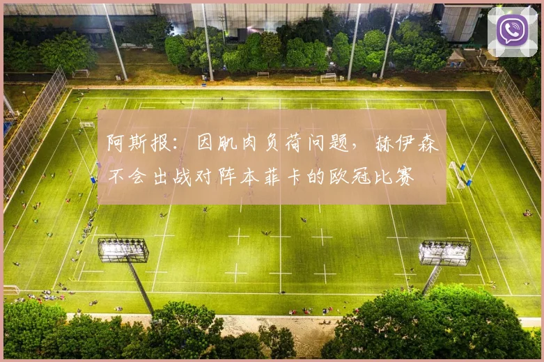 阿斯报：因肌肉负荷问题，赫伊森不会出战对阵本菲卡的欧冠比赛