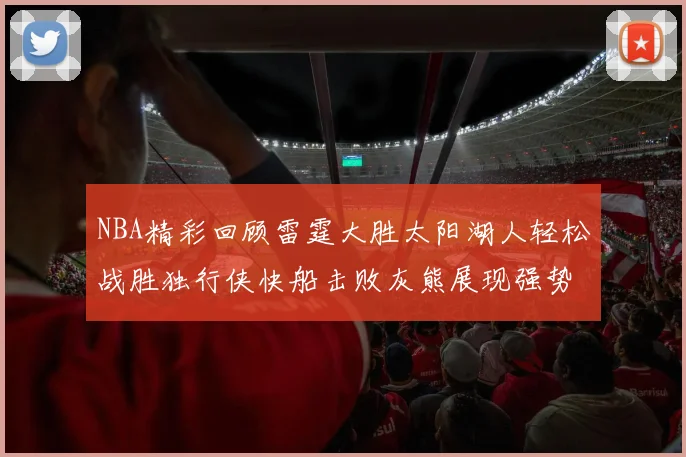 NBA精彩回顾雷霆大胜太阳湖人轻松战胜独行侠快船击败灰熊展现强势表现