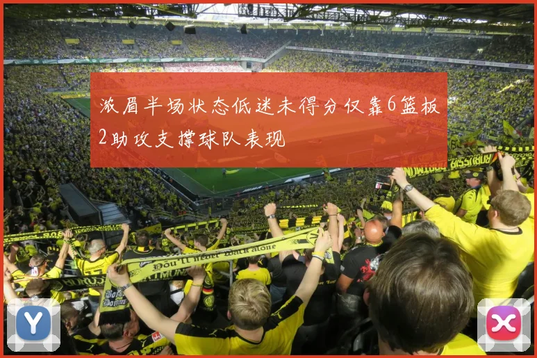 浓眉半场状态低迷未得分仅靠6篮板2助攻支撑球队表现
