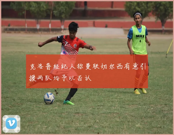 克洛普经纪人称曼联切尔西有意引援两队均予以否认