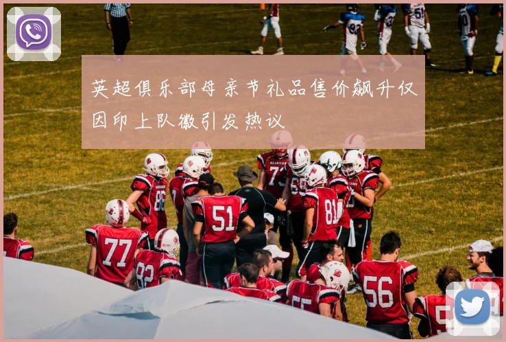 英超俱乐部母亲节礼品售价飙升仅因印上队徽引发热议