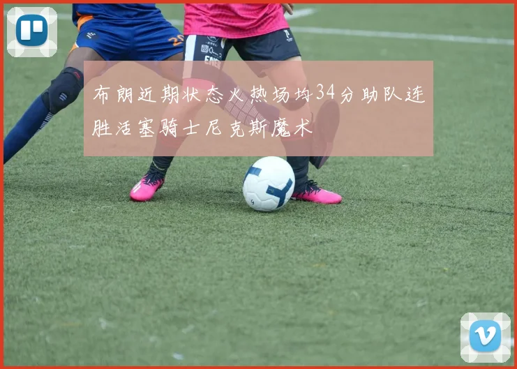 布朗近期状态火热场均34分助队连胜活塞骑士尼克斯魔术