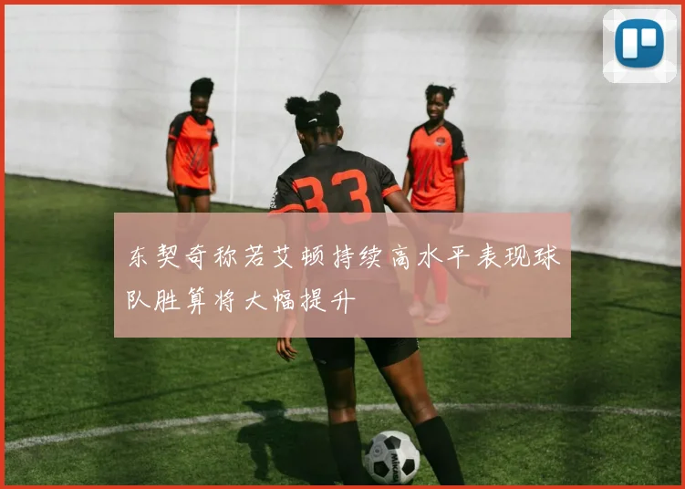 东契奇称若艾顿持续高水平表现球队胜算将大幅提升