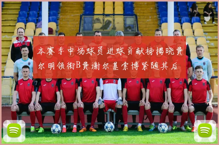 本赛季中场球员进球贡献榜揭晓费尔明领衔B费谢尔基索博紧随其后